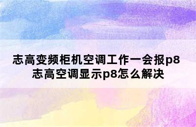 志高变频柜机空调工作一会报p8 志高空调显示p8怎么解决